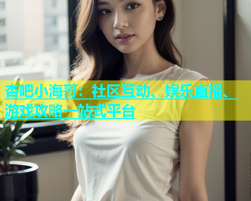 杏吧小海哥：社区互动、娱乐直播、游戏攻略一站式平台  第1张