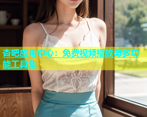 杏吧应用中心：免费视频播放与多功能工具集  第1张