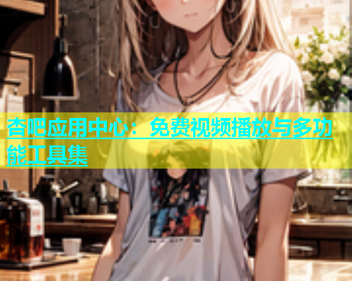 杏吧应用中心：免费视频播放与多功能工具集  第1张