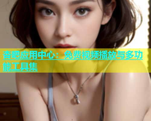 杏吧应用中心：免费视频播放与多功能工具集  第2张