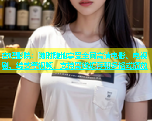 杏吧影院：随时随地享受全网高清电影、电视剧、综艺等视频，支持离线缓存和多格式播放  第1张