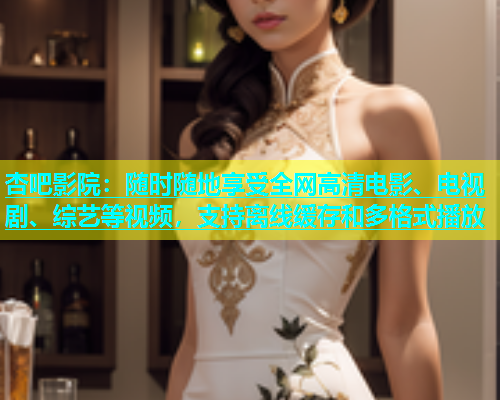杏吧影院：随时随地享受全网高清电影、电视剧、综艺等视频，支持离线缓存和多格式播放  第2张