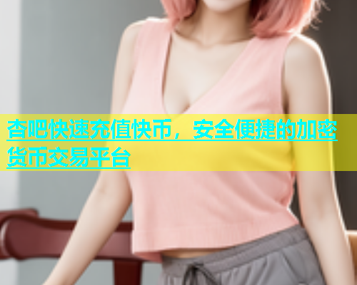 杏吧快速充值快币，安全便捷的加密货币交易平台  第1张