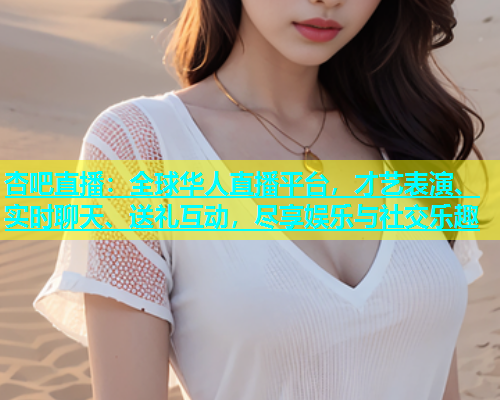 杏吧直播：全球华人直播平台，才艺表演、实时聊天、送礼互动，尽享娱乐与社交乐趣  第1张