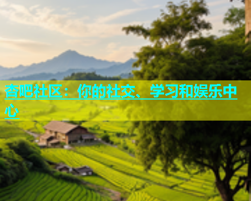 杏吧社区：你的社交、学习和娱乐中心  第1张