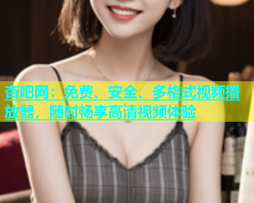 杏吧网：免费、安全、多格式视频播放器，随时畅享高清视频体验  第1张