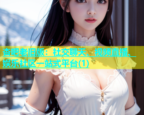 杏吧老旧版：社交聊天、视频直播、娱乐社区一站式平台(1)  第1张
