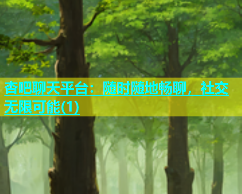 杏吧聊天平台：随时随地畅聊，社交无限可能(1)  第1张
