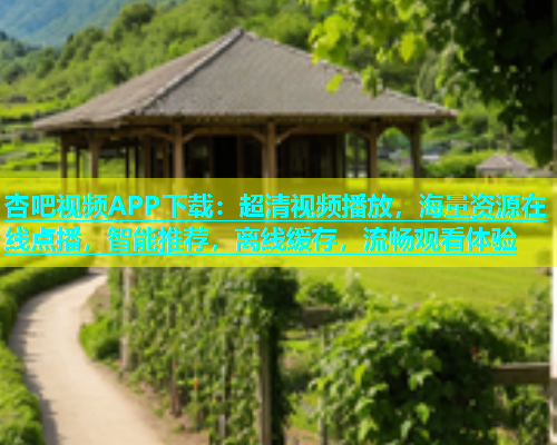 杏吧视频APP下载：超清视频播放，海量资源在线点播，智能推荐，离线缓存，流畅观看体验  第1张