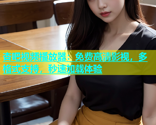 杏吧视频播放器：免费高清影视，多格式支持，秒速加载体验  第1张