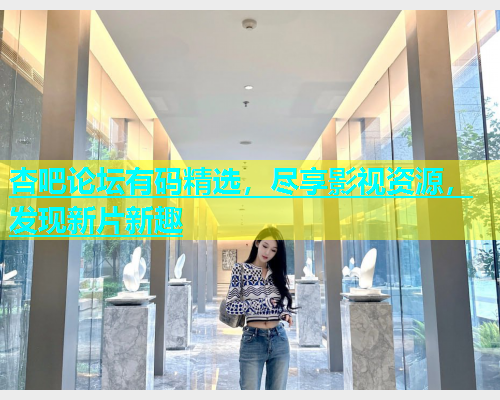 杏吧论坛有码精选，尽享影视资源，发现新片新趣  第1张