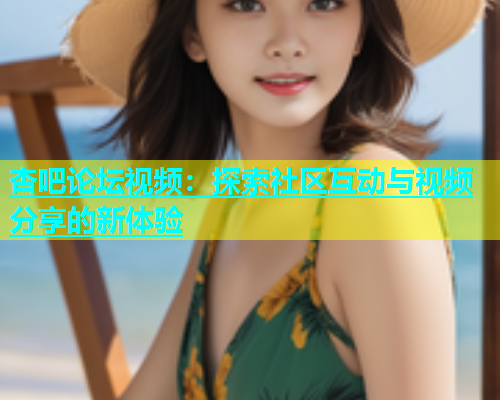 杏吧论坛视频：探索社区互动与视频分享的新体验  第1张