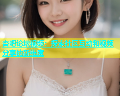 杏吧论坛视频：探索社区互动和视频分享的新维度  第1张