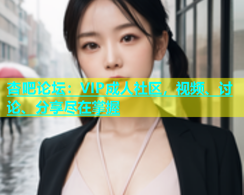 杏吧论坛：VIP成人社区，视频、讨论、分享尽在掌握  第1张