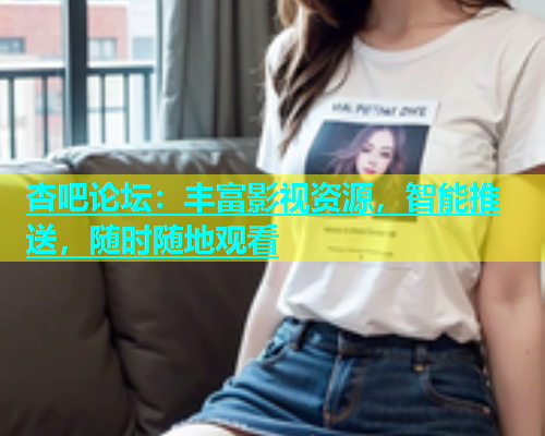 杏吧论坛：丰富影视资源，智能推送，随时随地观看  第1张
