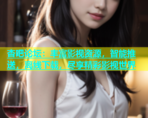 杏吧论坛：丰富影视资源，智能推送，离线下载，尽享精彩影视世界  第2张