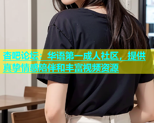 杏吧论坛：华语第一成人社区，提供真挚情感陪伴和丰富视频资源  第1张