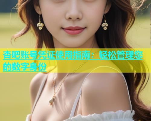 杏吧账号凭证使用指南：轻松管理您的数字身份  第1张