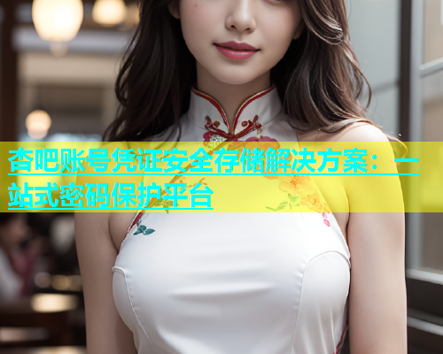 杏吧账号凭证安全存储解决方案：一站式密码保护平台  第1张