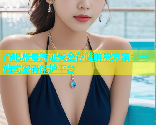 杏吧账号凭证安全存储解决方案：一站式密码保护平台  第1张