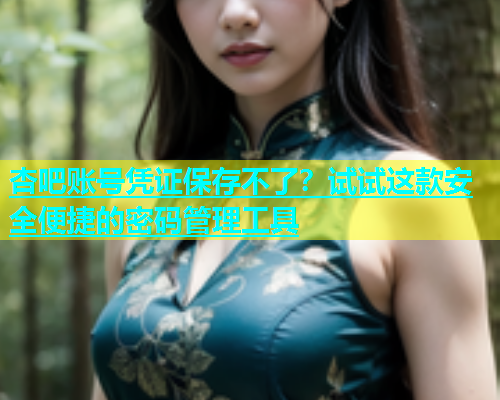 杏吧账号凭证保存不了？试试这款安全便捷的密码管理工具  第2张