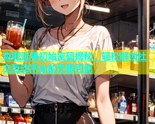 杏吧账号初始密码揭秘，轻松解锁社交互动平台的无限可能  第2张