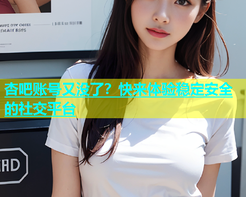 杏吧账号又没了？快来体验稳定安全的社交平台  第1张