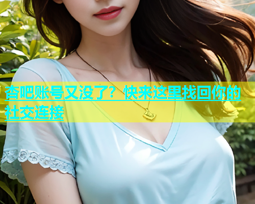 杏吧账号又没了？快来这里找回你的社交连接  第1张