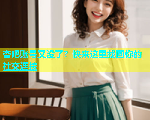 杏吧账号又没了？快来这里找回你的社交连接  第2张