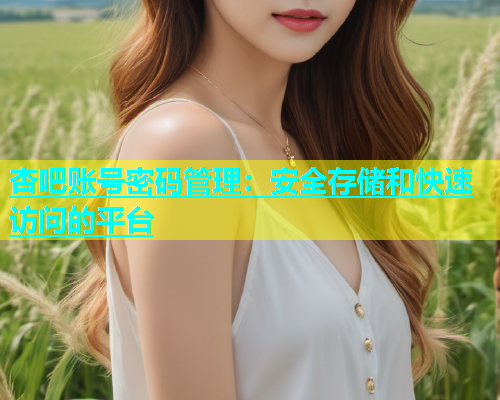 杏吧账号密码管理：安全存储和快速访问的平台  第2张