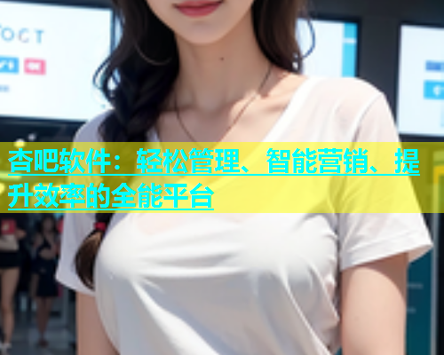 杏吧软件：轻松管理、智能营销、提升效率的全能平台  第1张
