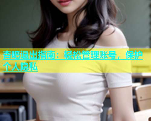 杏吧退出指南：轻松管理账号，保护个人隐私  第1张