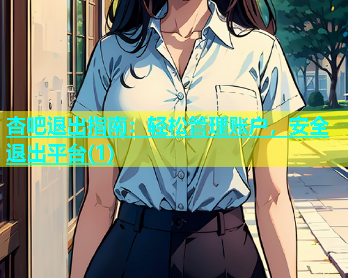 杏吧退出指南：轻松管理账户，安全退出平台(1)  第1张
