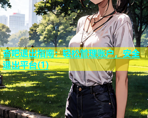 杏吧退出指南：轻松管理账户，安全退出平台(1)  第1张