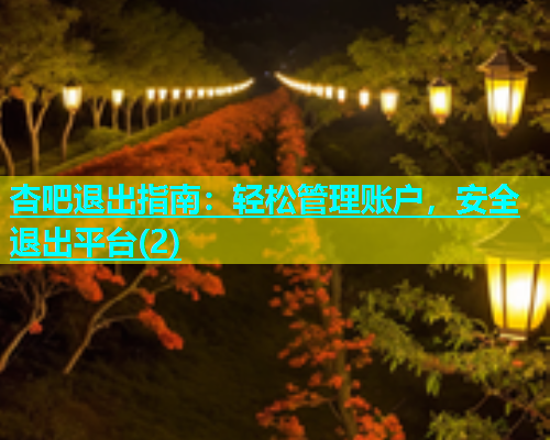 杏吧退出指南：轻松管理账户，安全退出平台(2)  第1张