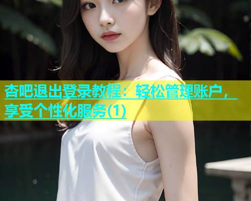 杏吧退出登录教程：轻松管理账户，享受个性化服务(1)  第1张