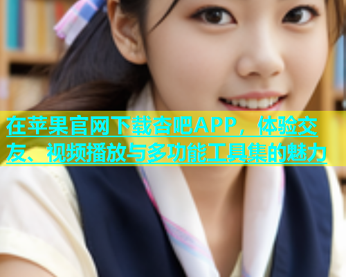 在苹果官网下载杏吧APP，体验交友、视频播放与多功能工具集的魅力  第1张