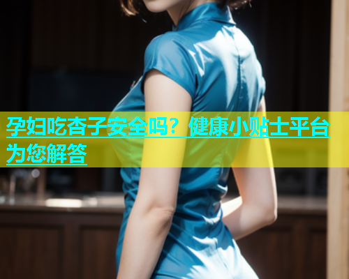 孕妇吃杏子安全吗？健康小贴士平台为您解答  第1张