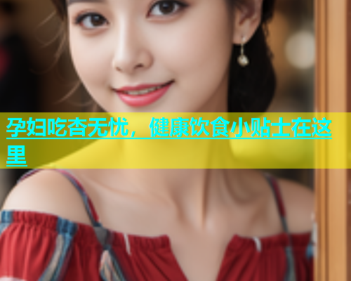 孕妇吃杏无忧，健康饮食小贴士在这里  第1张