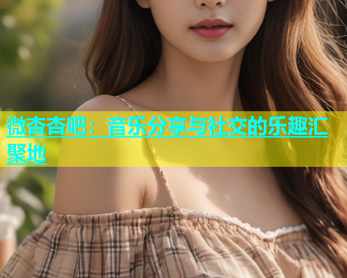 微杏杏吧：音乐分享与社交的乐趣汇聚地  第1张