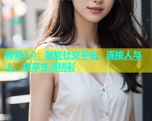杏吧3.0：智能社交平台，连接人与人，共享生活精彩  第1张