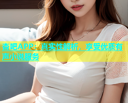 杏吧APP：真实性解析，享受优质有声小说服务  第2张