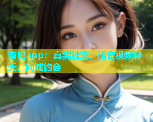 杏吧app：真实社交、语音视频聊天、同城约会  第1张