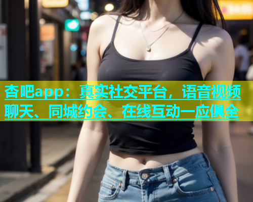 杏吧app：真实社交平台，语音视频聊天、同城约会、在线互动一应俱全  第1张