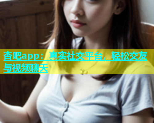 杏吧app：真实社交平台，轻松交友与视频聊天  第1张