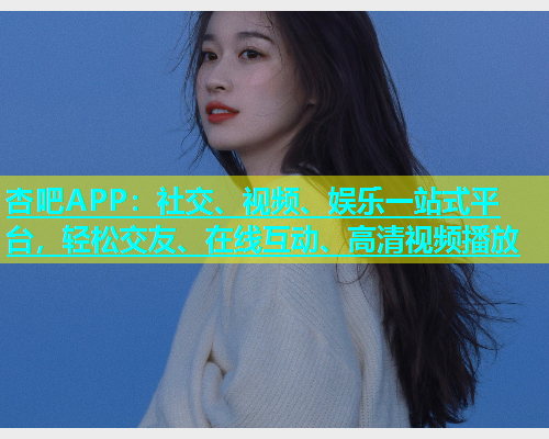 杏吧APP：社交、视频、娱乐一站式平台，轻松交友、在线互动、高清视频播放  第2张