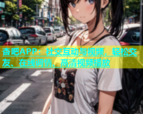杏吧APP：社交互动与视频，轻松交友、在线调情、高清视频播放  第1张