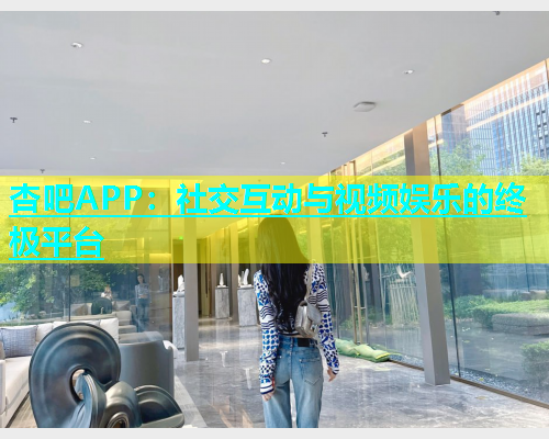 杏吧APP：社交互动与视频娱乐的终极平台  第1张