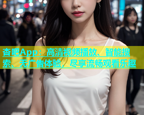 杏吧App：高清视频播放、智能搜索、无广告体验，尽享流畅观看乐趣  第1张