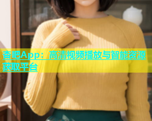 杏吧App：高清视频播放与智能资源获取平台  第1张